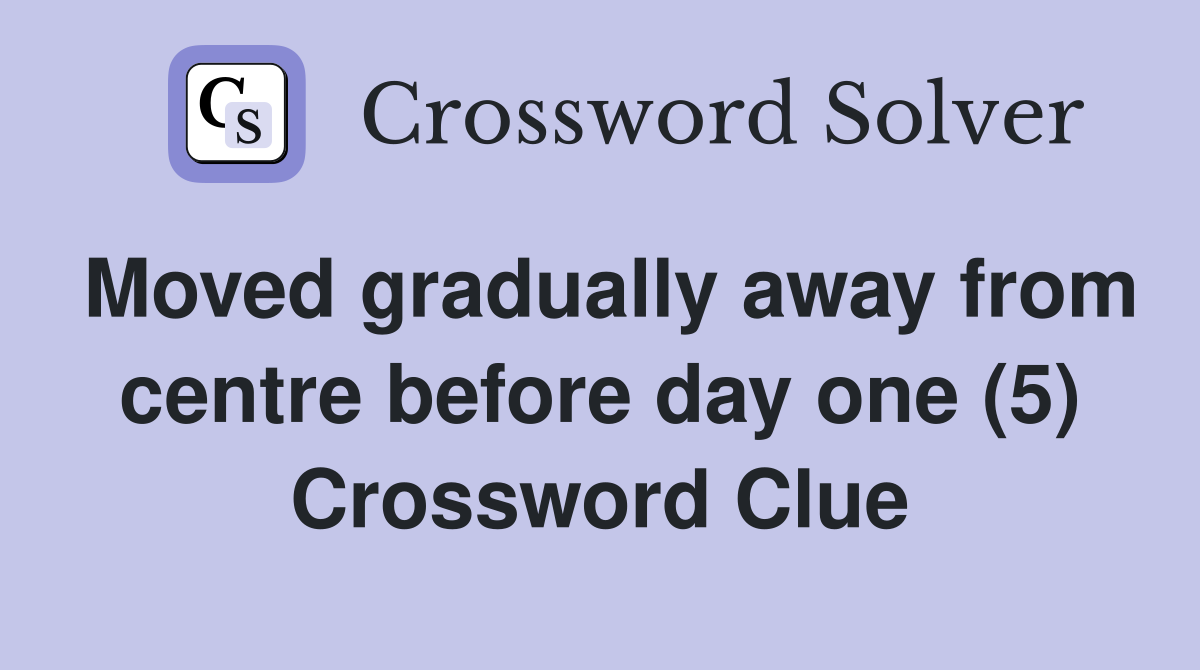 Moved gradually away from centre before day one (5) Crossword Clue